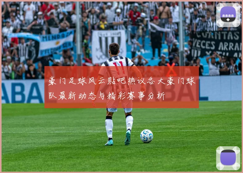 豪门足球风云贴吧热议各大豪门球队最新动态与精彩赛事分析