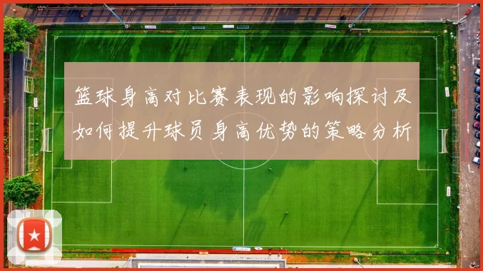篮球身高对比赛表现的影响探讨及如何提升球员身高优势的策略分析