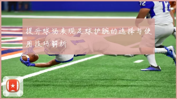 提升球场表现足球护腕的选择与使用技巧解析