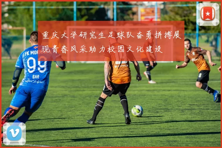 重庆大学研究生足球队奋勇拼搏展现青春风采助力校园文化建设